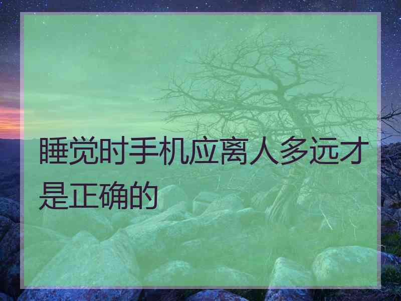睡觉时手机应离人多远才是正确的