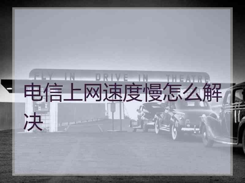 电信上网速度慢怎么解决