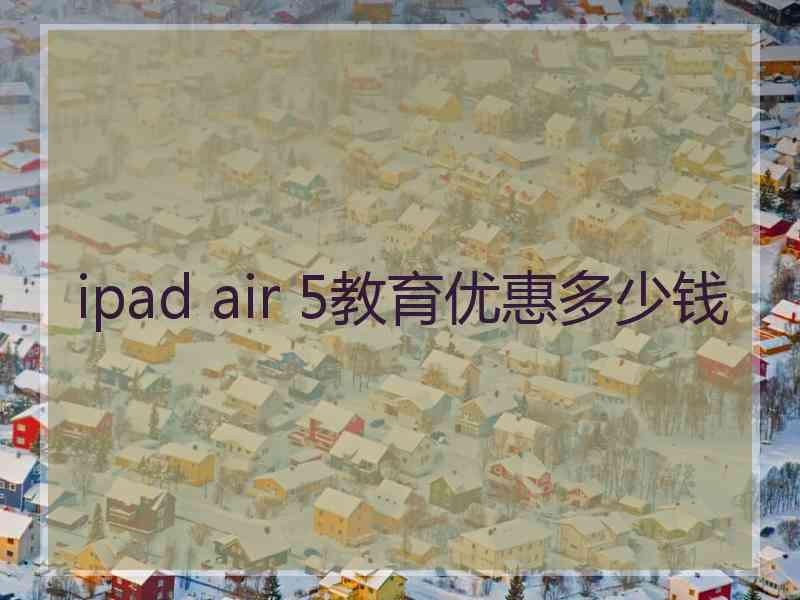 ipad air 5教育优惠多少钱