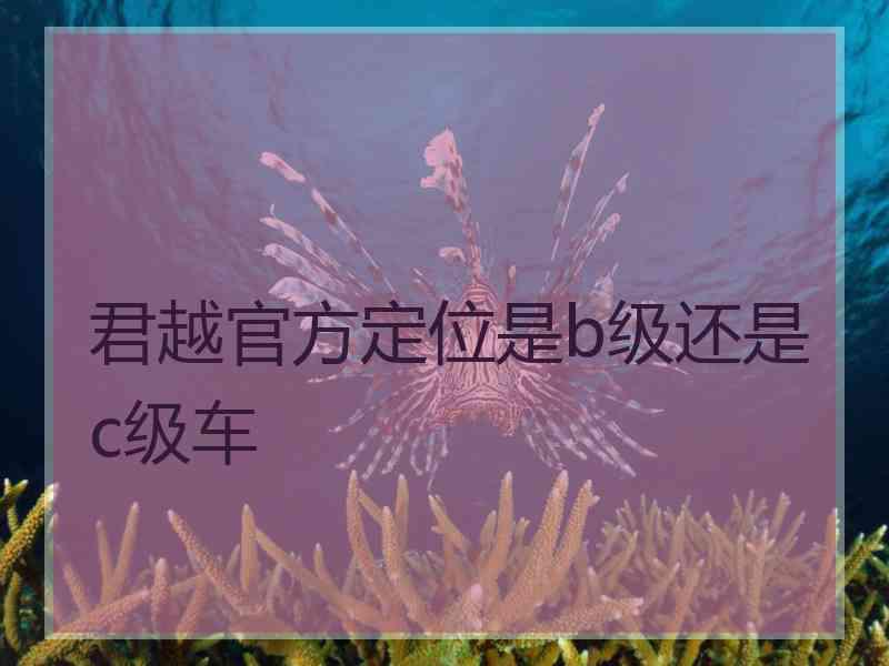 君越官方定位是b级还是c级车