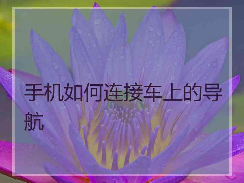 手机如何连接车上的导航
