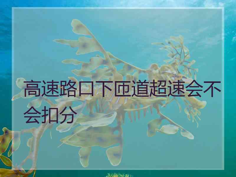 高速路口下匝道超速会不会扣分
