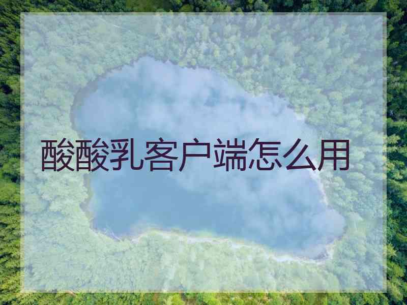 酸酸乳客户端怎么用