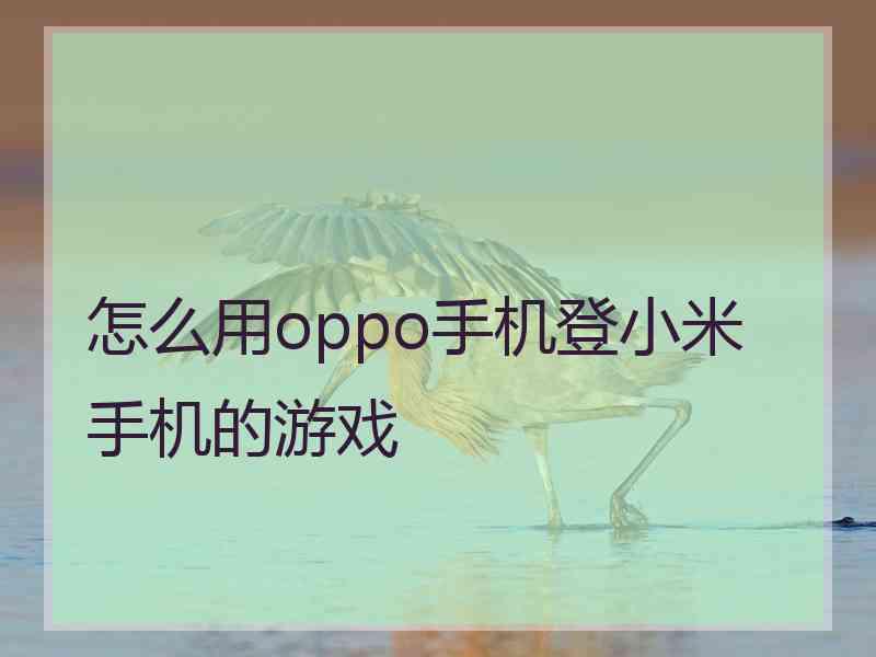 怎么用oppo手机登小米手机的游戏