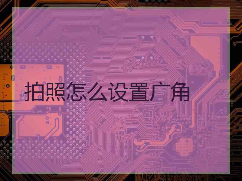 拍照怎么设置广角