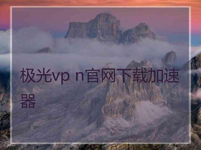 极光vp n官网下载加速器