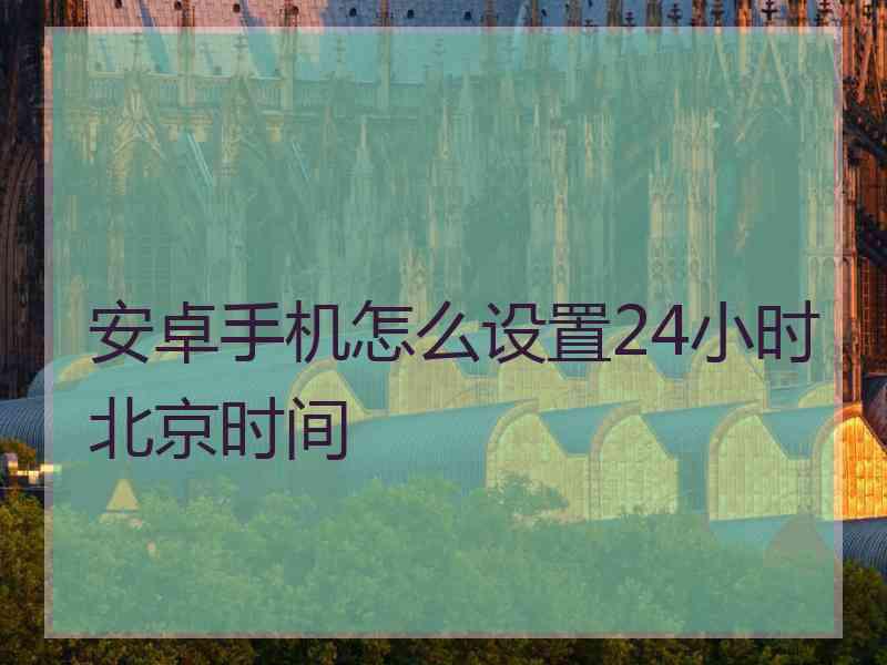 安卓手机怎么设置24小时北京时间