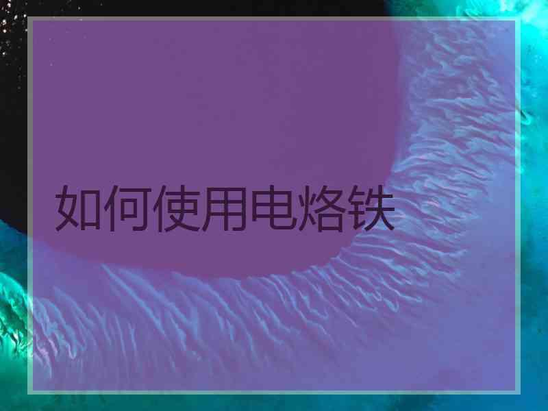 如何使用电烙铁