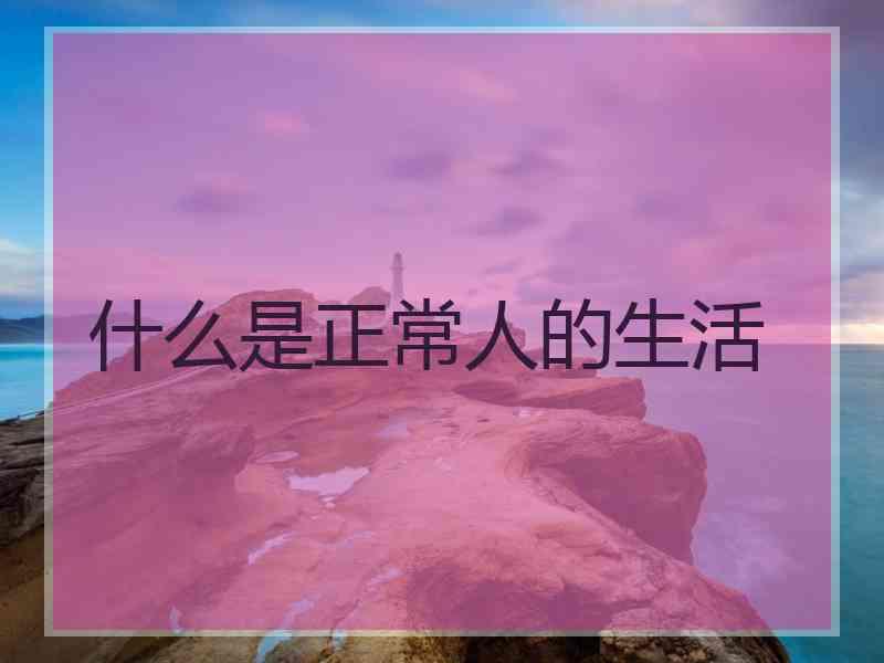 什么是正常人的生活