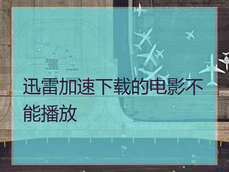 迅雷加速下载的电影不能播放