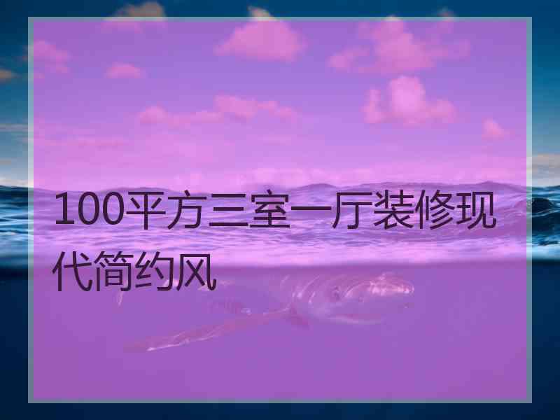 100平方三室一厅装修现代简约风