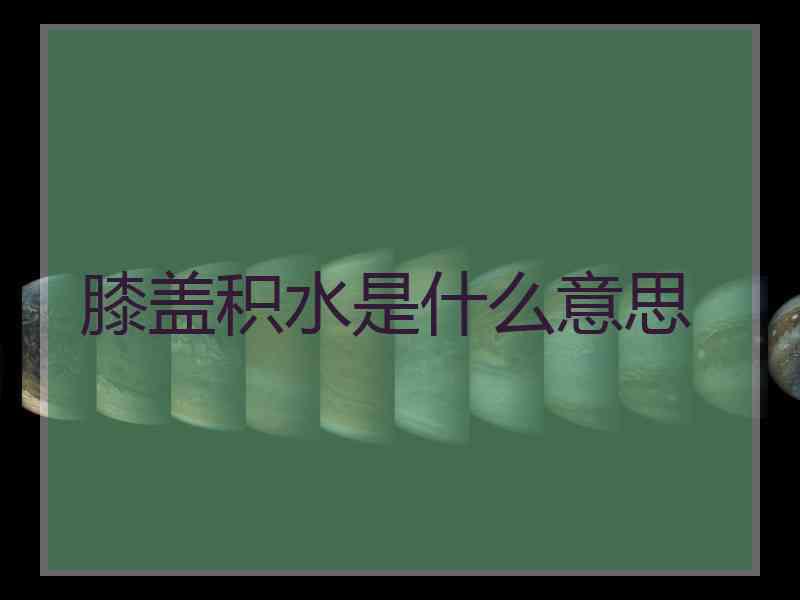 膝盖积水是什么意思