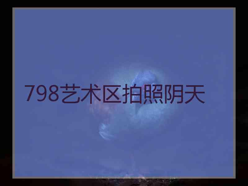 798艺术区拍照阴天