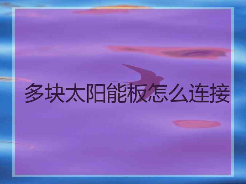 多块太阳能板怎么连接