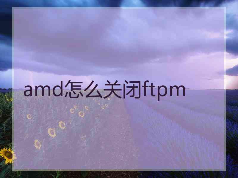 amd怎么关闭ftpm