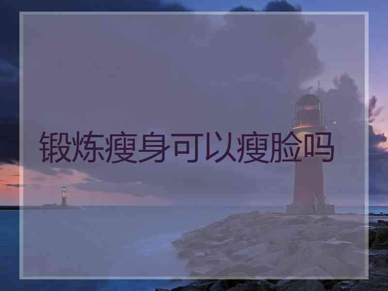 锻炼瘦身可以瘦脸吗
