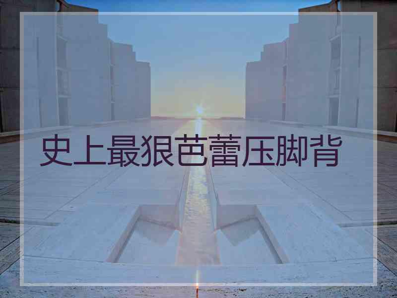 史上最狠芭蕾压脚背