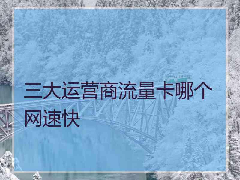 三大运营商流量卡哪个网速快