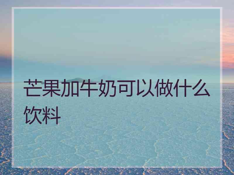 芒果加牛奶可以做什么饮料