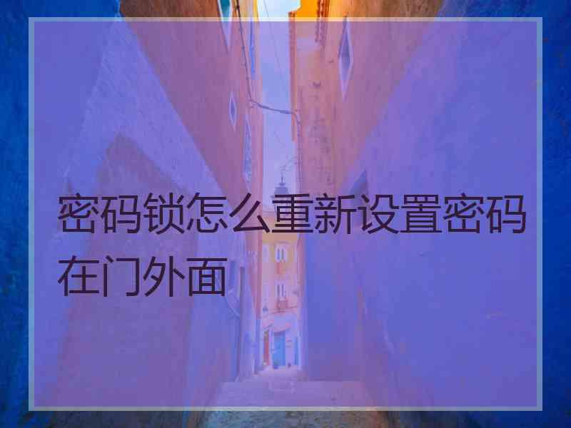 密码锁怎么重新设置密码在门外面