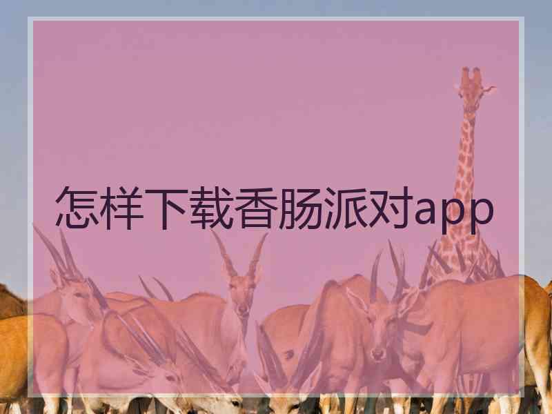 怎样下载香肠派对app