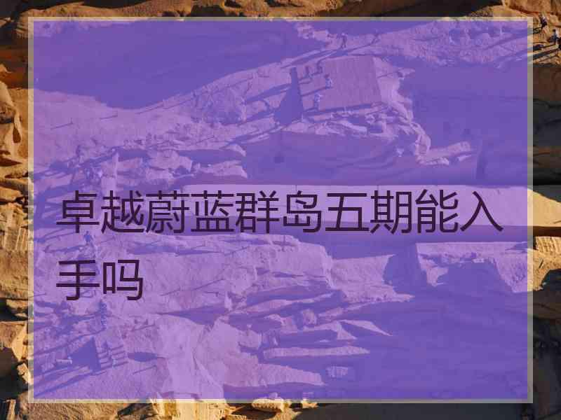 卓越蔚蓝群岛五期能入手吗