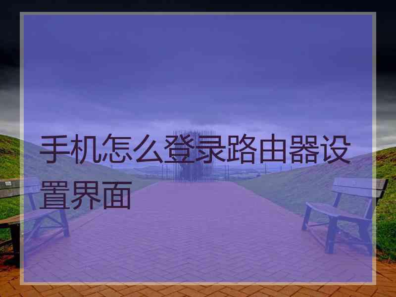 手机怎么登录路由器设置界面