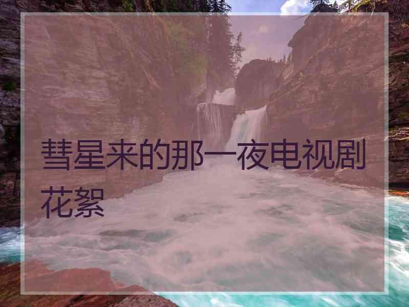 彗星来的那一夜电视剧花絮