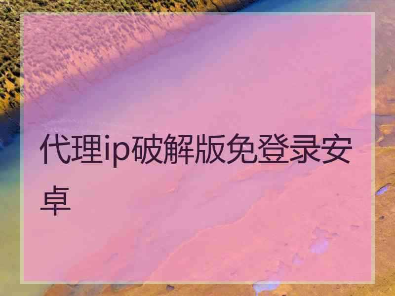 代理ip破解版免登录安卓