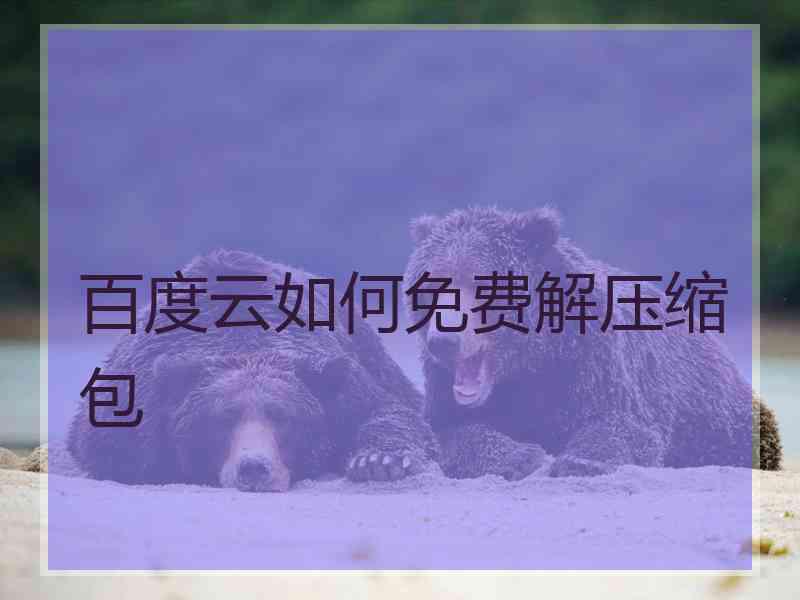 百度云如何免费解压缩包