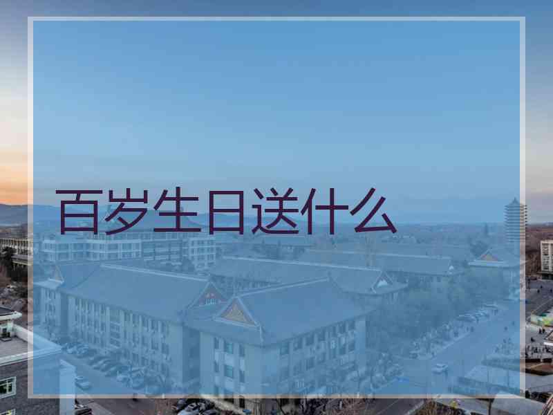 百岁生日送什么