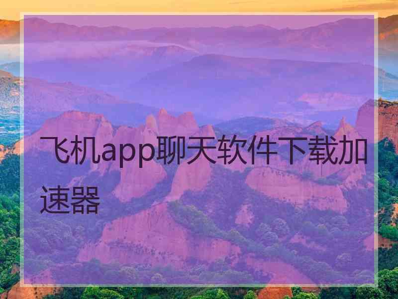 飞机app聊天软件下载加速器