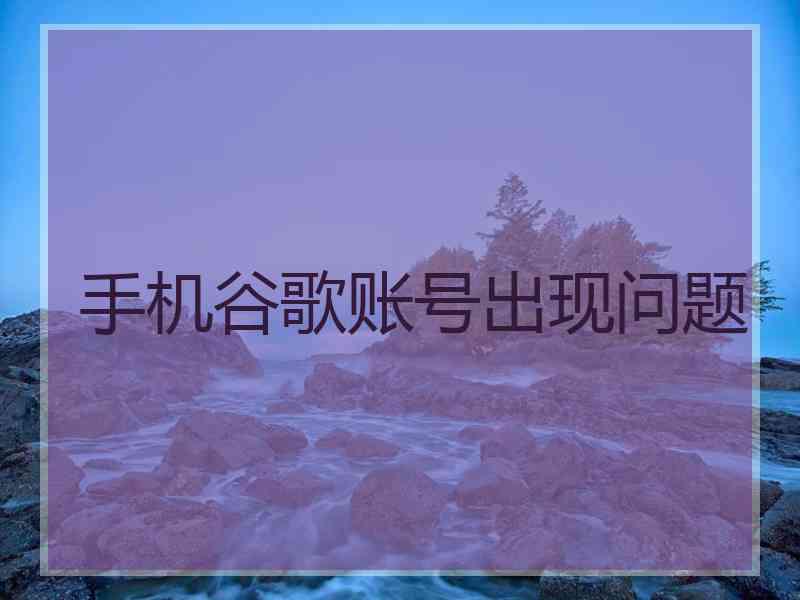 手机谷歌账号出现问题