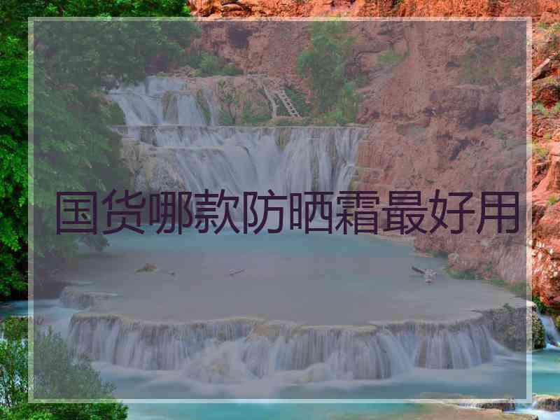 国货哪款防晒霜最好用