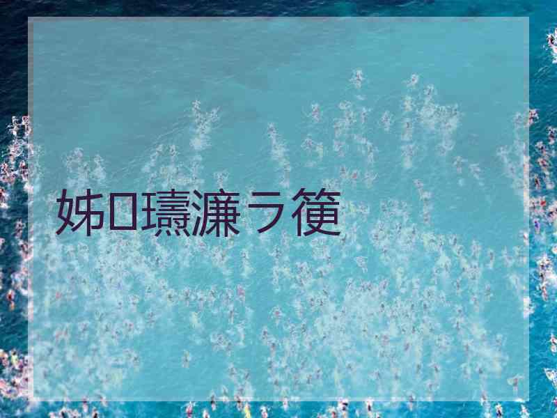 姊瓙濂ラ箯