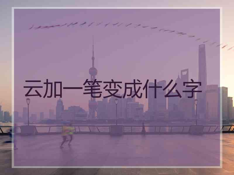 云加一笔变成什么字