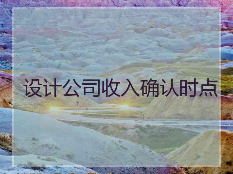 设计公司收入确认时点