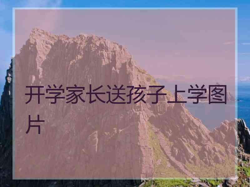 开学家长送孩子上学图片