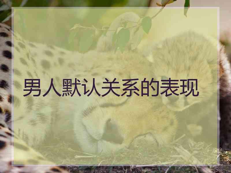 男人默认关系的表现