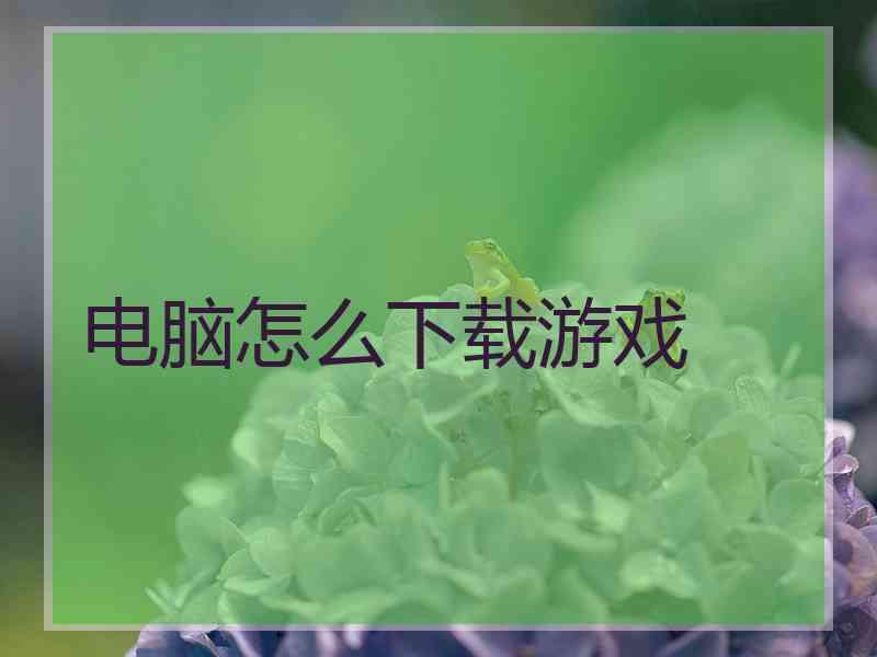 电脑怎么下载游戏