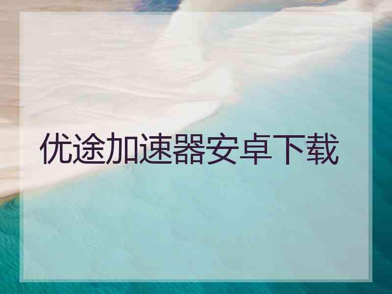优途加速器安卓下载