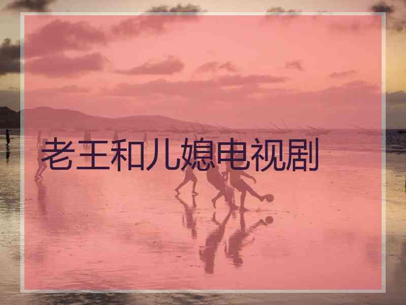 老王和儿媳电视剧