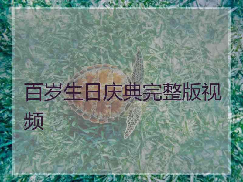 百岁生日庆典完整版视频