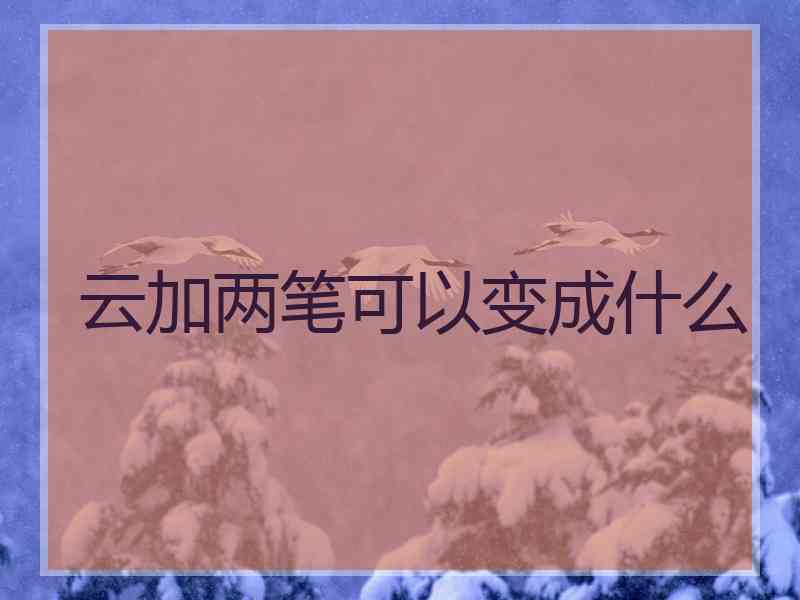 云加两笔可以变成什么