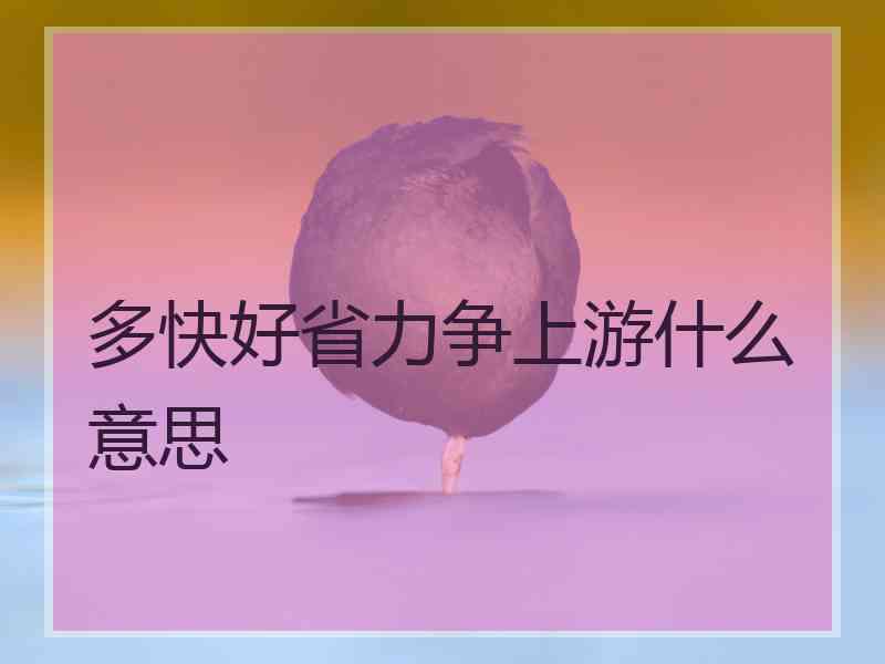 多快好省力争上游什么意思