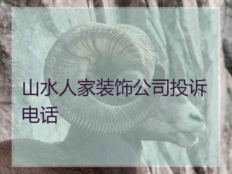 山水人家装饰公司投诉电话