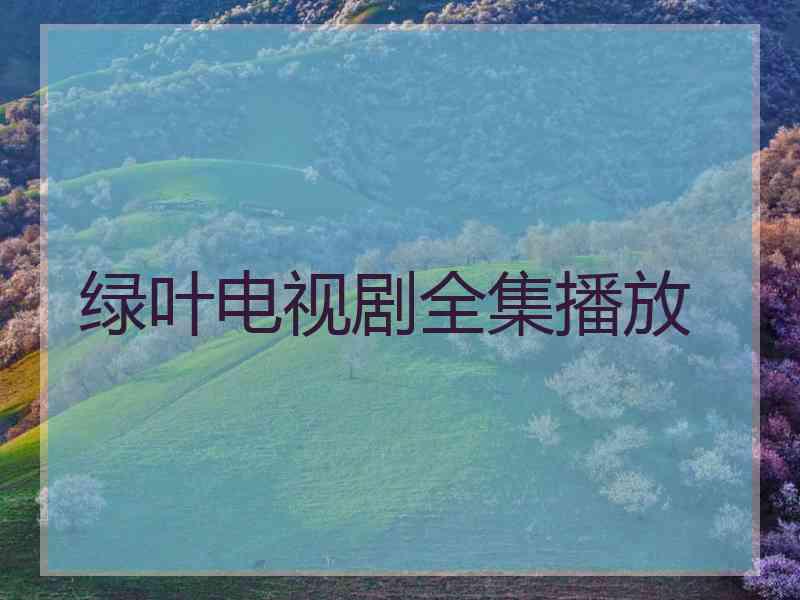绿叶电视剧全集播放
