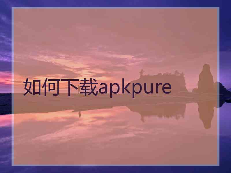 如何下载apkpure