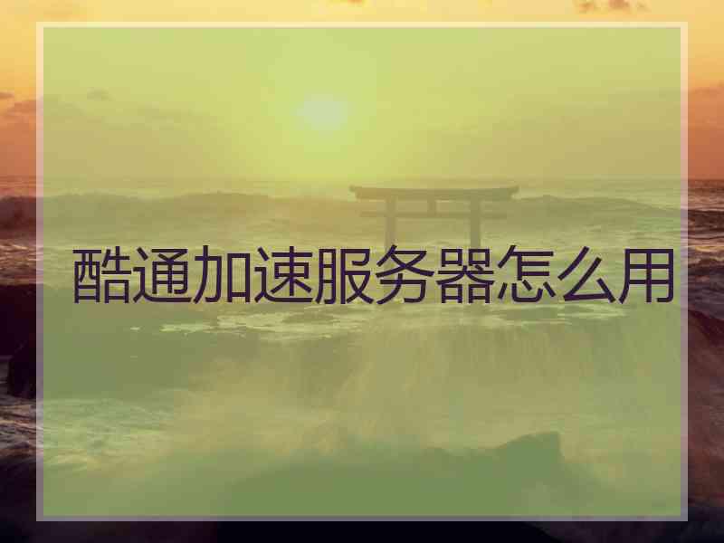 酷通加速服务器怎么用