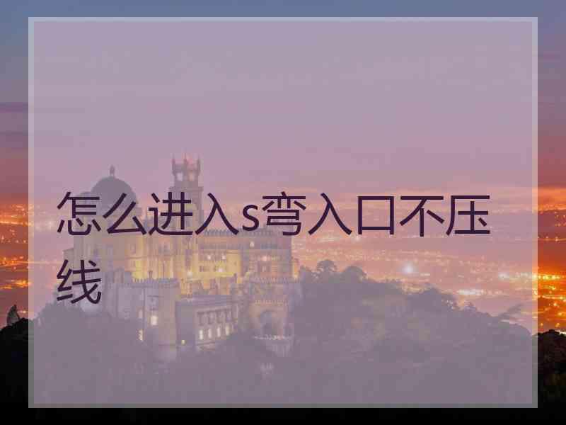 怎么进入s弯入口不压线